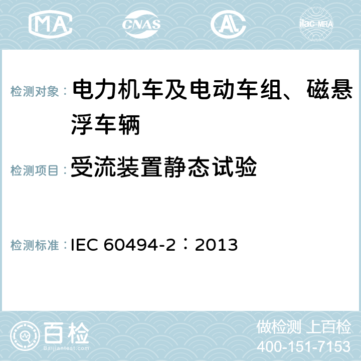 受流装置静态试验 轨道交通 机车车辆 受电弓特性和试验 第2部分：地铁与轻轨车辆受电弓 IEC 60494-2：2013 4.4,4.5，6.2.1,6.2.3,6.2.4,6.2.5,6.3.1,6.3.2,6.6