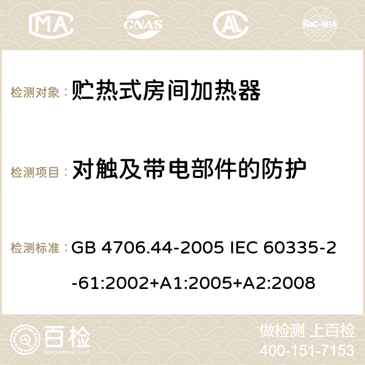 对触及带电部件的防护 家用和类似用途电器的安全 贮热式室内加热器的特殊要求 GB 4706.44-2005 IEC 60335-2-61:2002+A1:2005+A2:2008 8