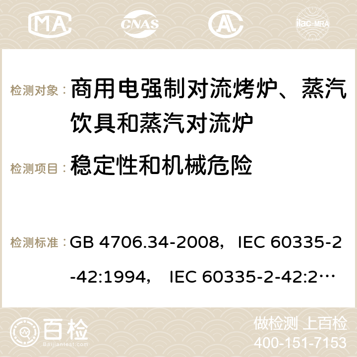 稳定性和机械危险 家用和类似用途电器的安全 商用电强制对流烤炉、蒸汽饮具和蒸汽对流炉 GB 4706.34-2008，IEC 60335-2-42:1994， IEC 60335-2-42:2000 ，IEC 60335-2-42:2002+ A1:2008，IEC 60335-2-42:2002+A1:2008+A2:2017 20