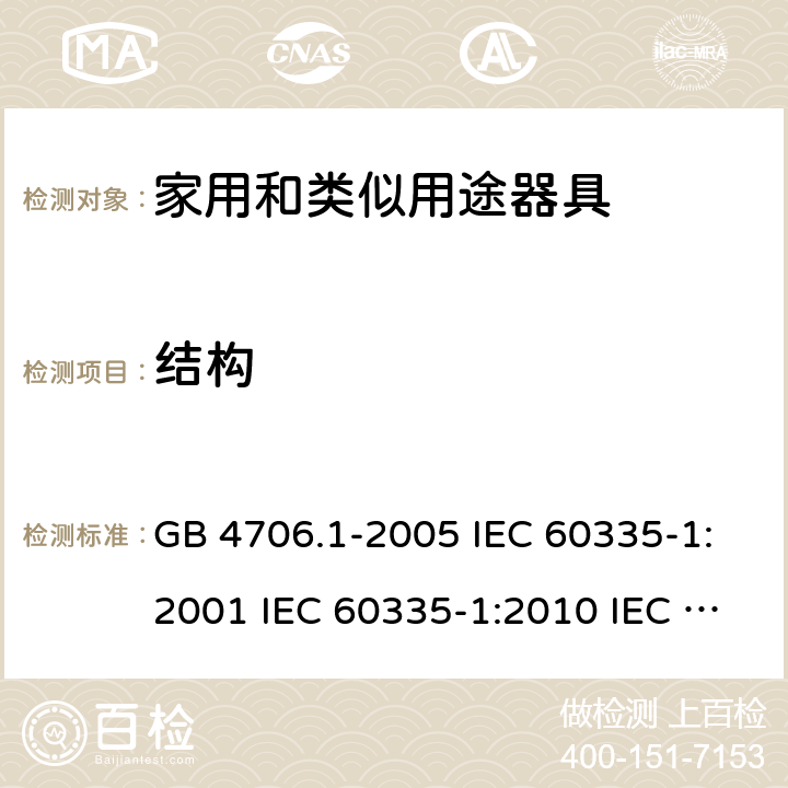 结构 家用和类似用途电器的安全  第1部分：通用要求 GB 4706.1-2005 IEC 60335-1:2001 IEC 60335-1:2010 IEC 60335-1:2010/AMD1:2013 IEC 60335-1:2010/AMD2:2016 EN 60335-1-1994 EN 60335-1-2012+A11:2014+A13:2017 EN 60335-1:2002+A1:2004+A2:2006+A13:2008 22