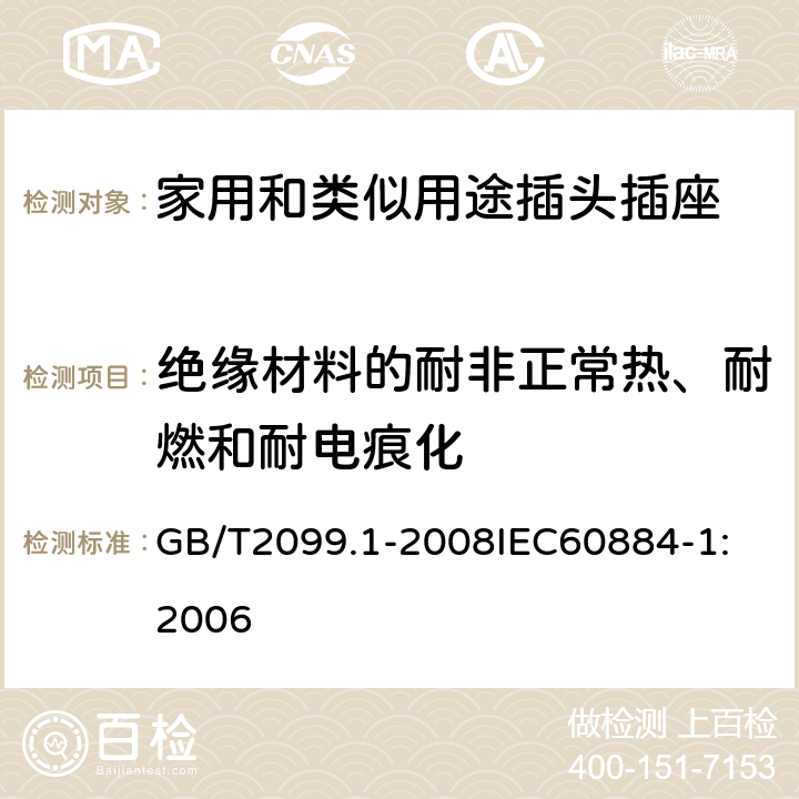 绝缘材料的耐非正常热、耐燃和耐电痕化 家用和类似用途插头插座 第1部分：通用要求 GB/T2099.1-2008
IEC60884-1:2006 28