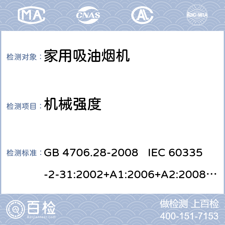 机械强度 家用和类似用途电器安全 吸油烟机的特殊要求 GB 4706.28-2008 IEC 60335-2-31:2002+A1:2006+A2:2008 IEC 60335-2-31:2012+A1:2016+A2:2018 EN 60335-2-31:2003+A1:2006+A2:2009 EN 60335-2-31:2014 21