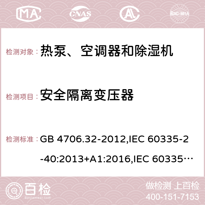 安全隔离变压器 家用和类似用途电器的安全 第2-40部分：热泵、空调器和除湿机的特殊要求 GB 4706.32-2012,IEC 60335-2-40:2013+A1:2016,IEC 60335-2-40:2018,AS/NZS 60335.2.40:2001+A1:2007,AS/NZS 60335.2.40:2006,AS/NZS 60335.2.40:2015,AS/NZS 60335.2.40:2019,EN 60335-2-40:2003+cor:2010+cor:2006+A11:2004+A12:2005+A1:2006+A2:2009+A13:2012+AC:2013 附录G