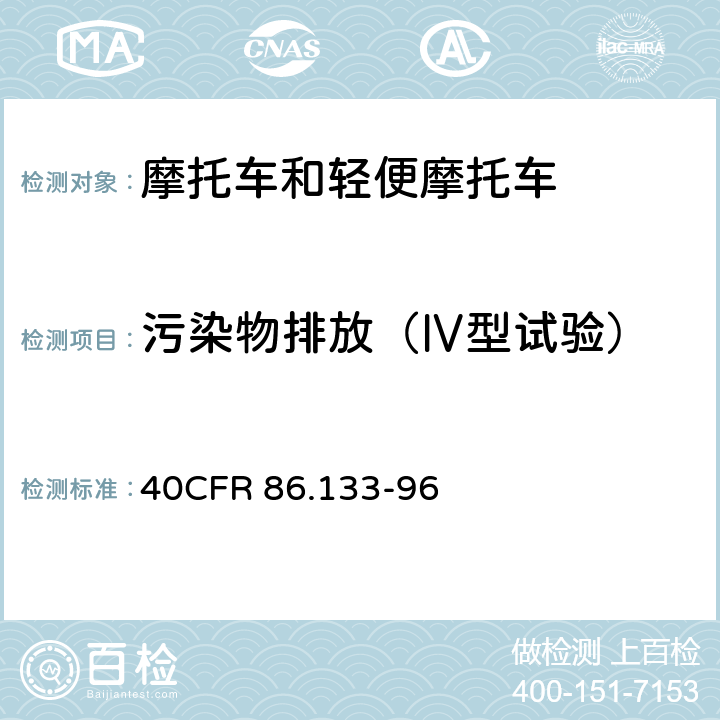 污染物排放（Ⅳ型试验） CFR 86.133 每日排放试验 40-96 86.133-96