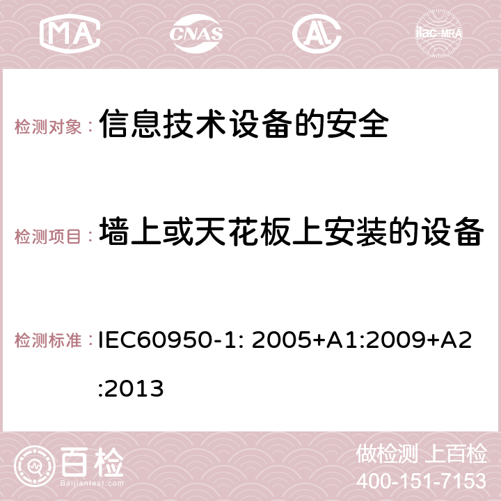 墙上或天花板上安装的设备 信息技术设备　安全　第1部分：通用要求 IEC60950-1: 2005+A1:2009+A2:2013 4.2.10