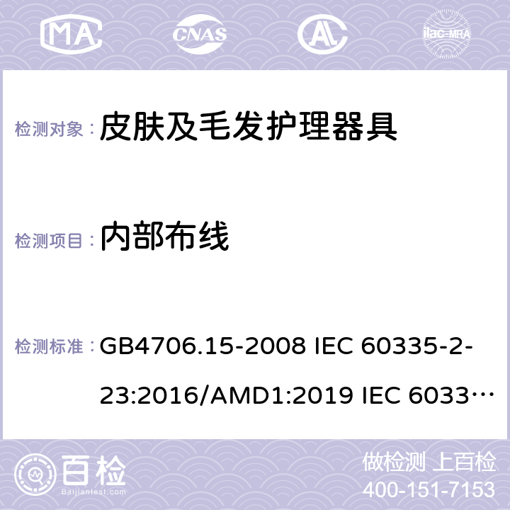 内部布线 家用和类似用途电器的安全 皮肤及毛发护理器具的特殊要求 GB4706.15-2008 IEC 60335-2-23:2016/AMD1:2019 IEC 60335-2-23:2003 IEC 60335-2-23:2016 IEC 60335-2-23:2003/AMD1:2008 IEC 60335-2-23:2003/AMD2:2012 EN 60335-2-23-2003 23