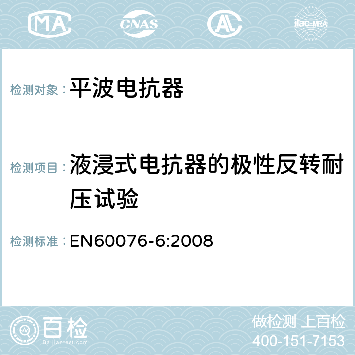液浸式电抗器的极性反转耐压试验 EN 60076-6:2008 电力变压器 第6部分 电抗器 EN60076-6:2008 12.8.9