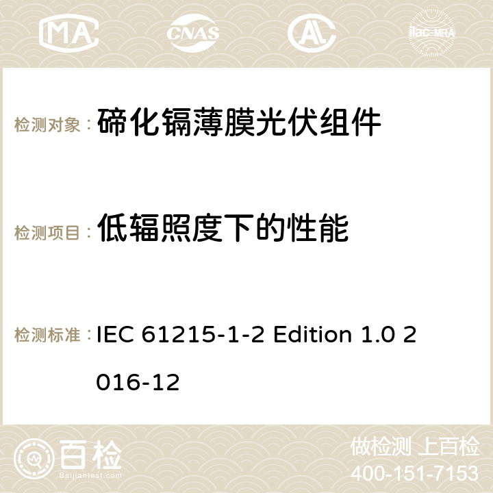 低辐照度下的性能 《地面用光伏组件—设计鉴定和定型—第1-2 部分：碲化镉薄膜光伏组件的特殊试验要求》 IEC 61215-1-2 Edition 1.0 2016-12 11.7