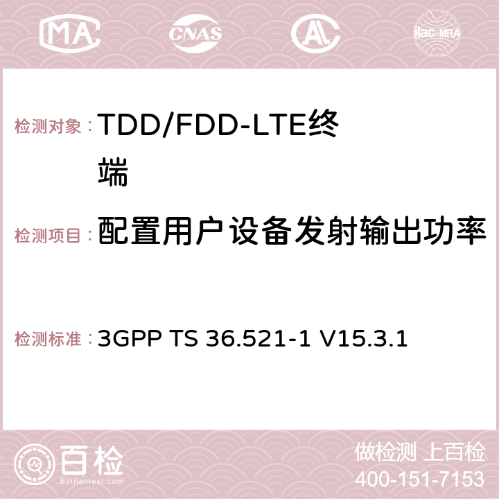 配置用户设备发射输出功率 第三代合作伙伴计划; 技术规范组无线接入网; 演进的通用地面无线电接入（E-UTRA）;用户设备（UE）一致性规范无线电发送和接收第1部分：一致性测试 3GPP TS 36.521-1 V15.3.1