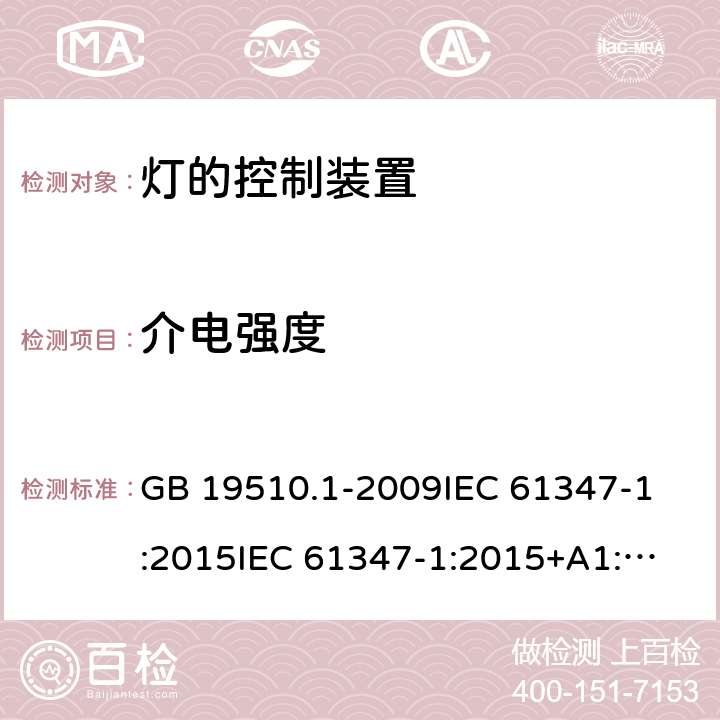 介电强度 灯的控制装置 第1部分:一般要求和安全要求 GB 19510.1-2009
IEC 61347-1:2015
IEC 61347-1:2015+A1:2017 
EN 61347-1:2015
AS/NZS 61347.1:2016 12