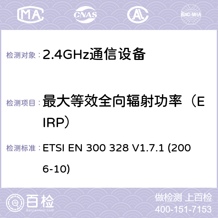 最大等效全向辐射功率（EIRP） 电磁兼容性和无线频谱事务(ERM)；宽带传输系统；工作在2.4GHz ISM频段的使用宽带调制技术的数据传输设备；在R&TTE导则第3.2章下调和EN的基本要求 ETSI EN 300 328 V1.7.1 (2006-10) 5.7.2