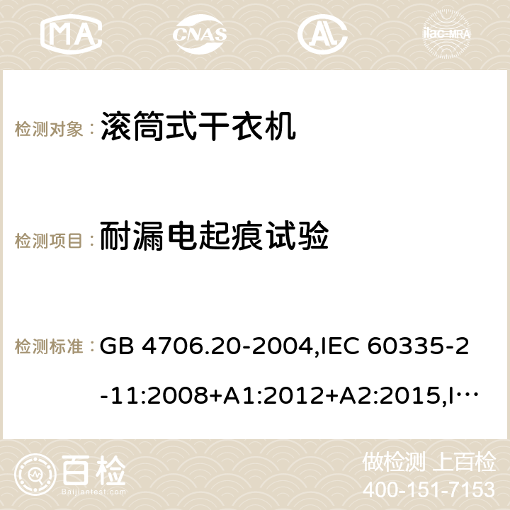 耐漏电起痕试验 家用和类似用途电器的安全 第2-11部分：滚筒式干衣机的特殊要求 GB 4706.20-2004,IEC 60335-2-11:2008+A1:2012+A2:2015,IEC 60335-2-11:2019,AS/NZS 60335.2.11:2002+A1:2004+A2:2007,AS/NZS 60335.2.11:2009+A1:2010+A2:2014+A3:2015+A4:2015,AS/NZS 60335.2.11:2017,EN 60335-2-11:2010+A11:2012+A1:2015+A2:2018 附录N