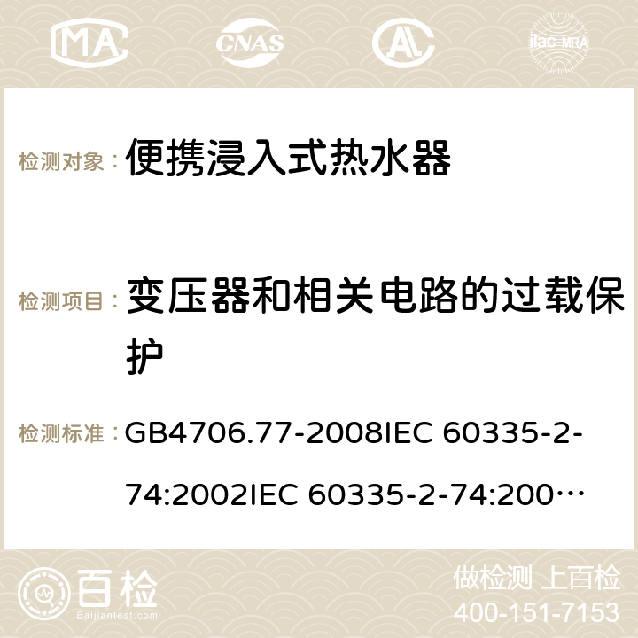 變壓器和相關電路的過載保護 家用和類似用途電器的安全 便攜浸入式熱水器的特殊要求 GB4706.77-2008
IEC 60335-2-74:2002
IEC 60335-2-74:2002/AMD1:2006
IEC 60335-2-74:2002/AMD2:2009
EN 60335-2-74:2003 17