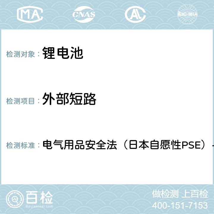 外部短路 电气用品安全法（日本自愿性PSE）-2020 电子电器（锂离子二次电池）技术标准的修订 附表9锂离子二次电池  3.(1)