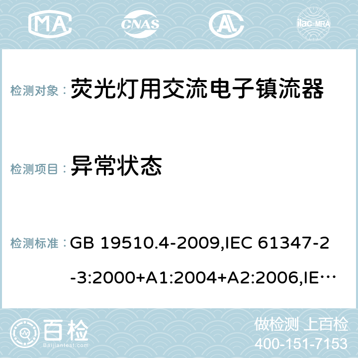 异常状态 灯的控制装置 第 4 部分：荧光灯用交流电子镇流器的特殊要求 GB 19510.4-2009,IEC 61347-2-3:2000+A1:2004+A2:2006,IEC 61347-2-3:2011+A1:2016,EN 61347-2-3:2011+AC:2011,AS/NZS 61347.2.3:2004 16