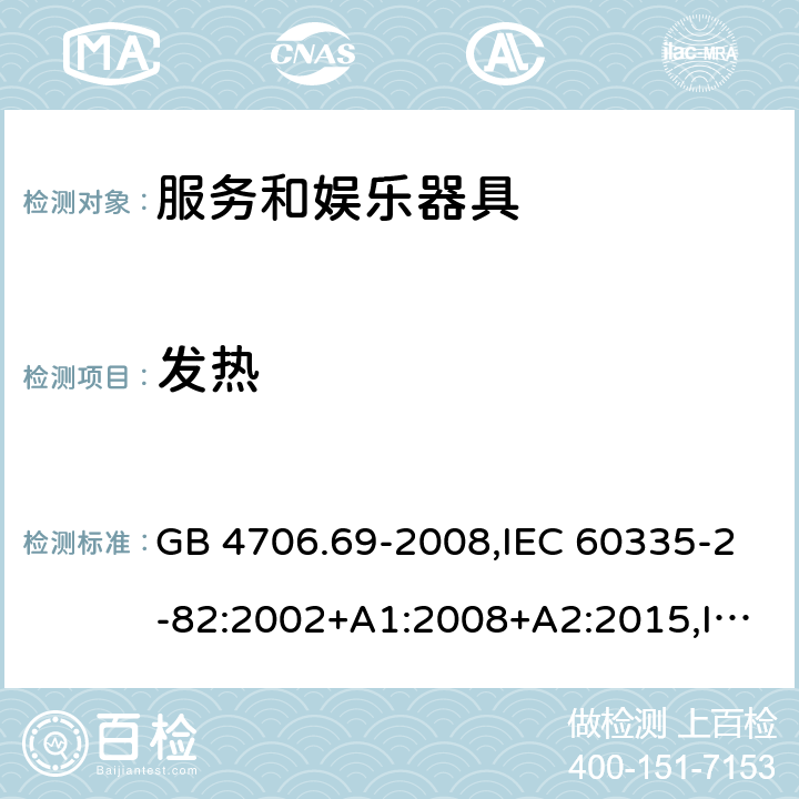 发热 家用和类似用途电器的安全 第2-82部分：服务和娱乐器具的特殊要求 GB 4706.69-2008,IEC 60335-2-82:2002+A1:2008+A2:2015,IEC 60335-2-82:2017,AS/NZS 60335.2.82:2000+A1：2001+A2：2007,AS/NZS 60335.2.82:2006+A1：2008,AS/NZS 60335.2.82:2015,AS/NZS 60335.2.82:2018,EN 60335-2-82:2003+A1:2008+A2:2020 11