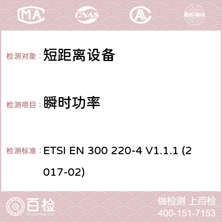 瞬时功率 短距离设备（SRD）运行在频率范围为25MHz到1000MHz,4部分：协调标准覆盖2014/53／号指令第3.2条的要求对于非特定无线电设备169,400 MHz to 169,475 MHz ETSI EN 300 220-4 V1.1.1 (2017-02) 4.3.5