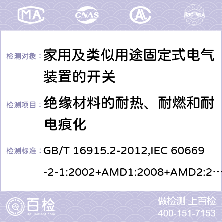 绝缘材料的耐热、耐燃和耐电痕化 家用及类似用途固定式电气装置的开关 第2-1部分：电子开关的特殊要求 GB/T 16915.2-2012,IEC 60669-2-1:2002+AMD1:2008+AMD2:2015,IEC 60669-2-1:2002+A1:2008, IEC 60669-2-1:2002,IEC 60669-2-1:1996+A1:1997+A2:1999 24