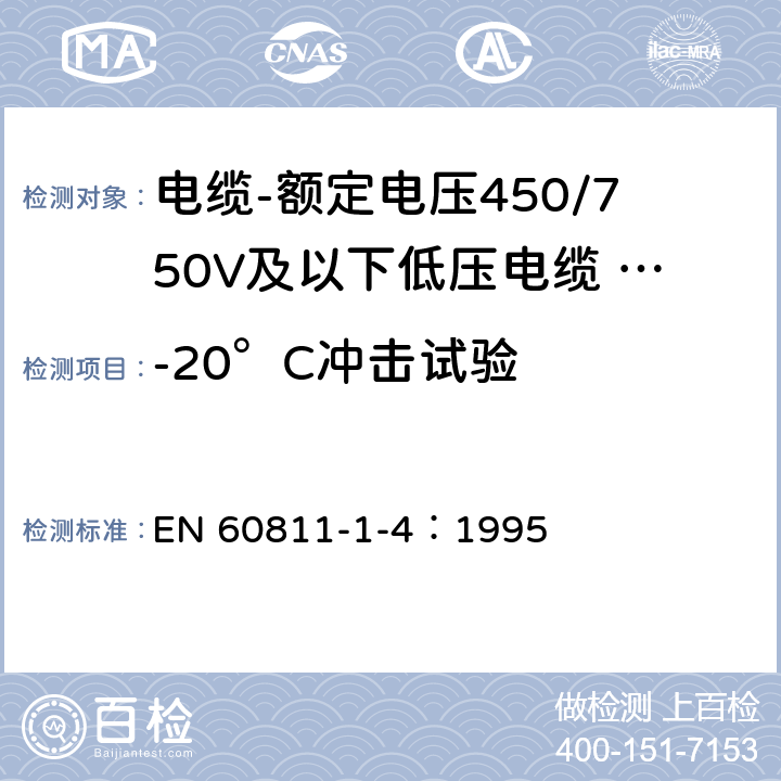 -20°C冲击试验 EN 60811 电缆和光缆绝缘和护套材料-通用试验方法 第1-4部分：通用试验方法-低温试验 -1-4：1995 8.5