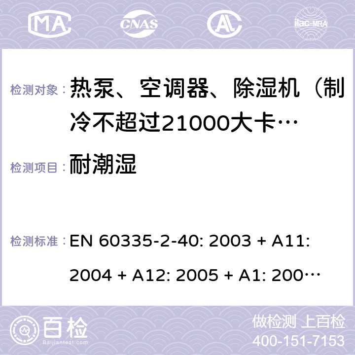 耐潮湿 家用和类似用途电器的安全 热泵、空调器和除湿机的特殊要求 EN 60335-2-40: 2003 + A11: 2004 + A12: 2005 + A1: 2006 + A2: 2009 + A13: 2012/AC:2013 15