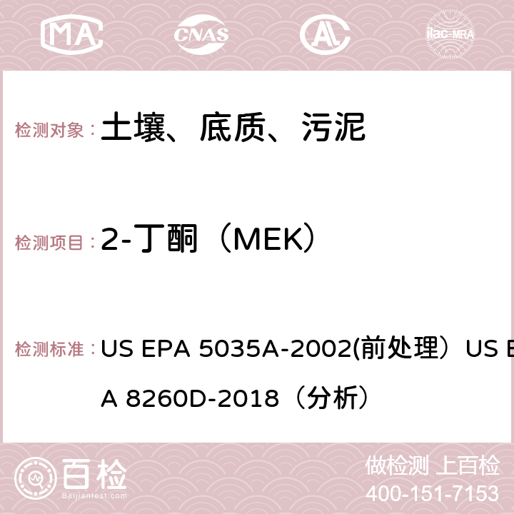 2-丁酮（MEK） 挥发性有机物的测定 气相色谱/质谱法（GC/MS）(分析) US EPA 5035A-2002(前处理）US EPA 8260D-2018（分析）