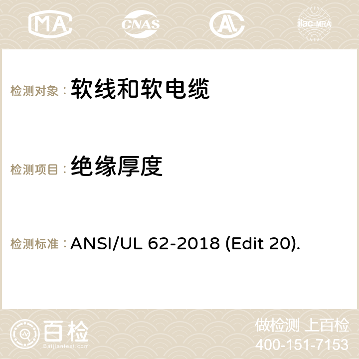 绝缘厚度 软线和软电缆安全标准 ANSI/UL 62-2018 (Edit 20). 条款 4.1.2,4.2.3,4.3.3,4.3.10,4.3.11,4.4.3,4.5.3,4.6.2,4.7.4,4.8.3