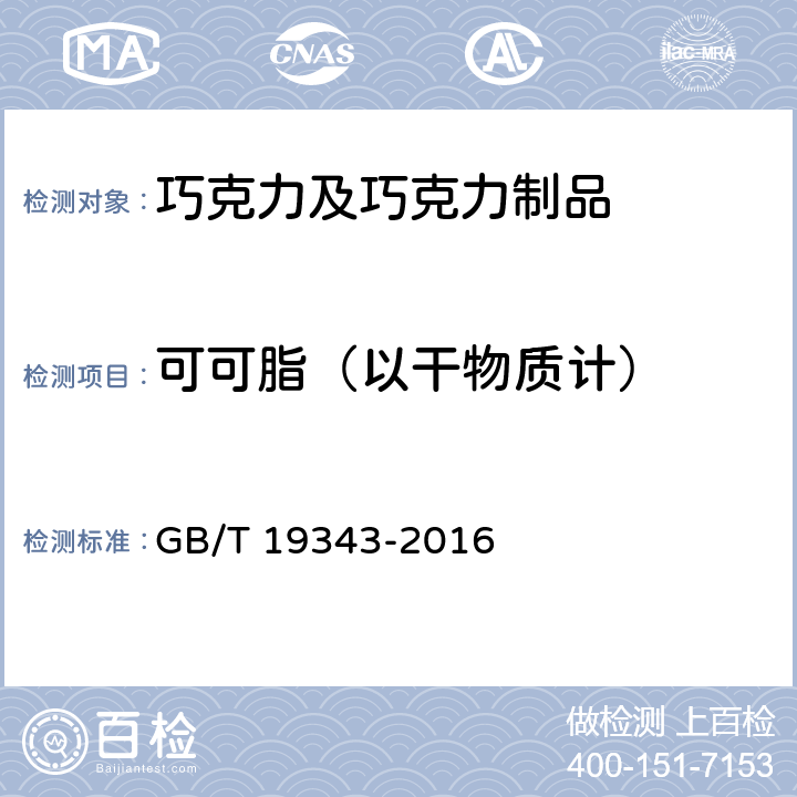 可可脂（以干物质计） 巧克力及巧克力制品,代可可脂巧克力及代可可脂巧克力制品 GB/T 19343-2016