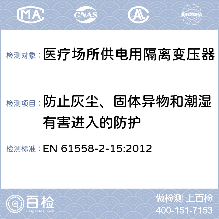 防止灰尘、固体异物和潮湿有害进入的防护 变压器、电抗器、电源装置及其组合的安全 第2-15部分:医疗场所供电用隔离变压器的 特殊要求和试验 EN 61558-2-15:2012 Cl.17