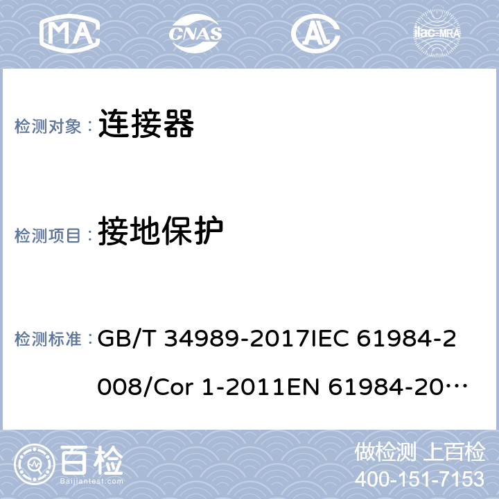 接地保护 连接器-安全要求和试验 GB/T 34989-2017
IEC 61984-2008/Cor 1-2011
EN 61984-2009 6.5