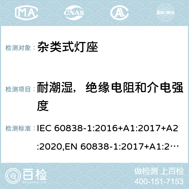耐潮湿，绝缘电阻和介电强度 杂类灯座 第1部分:一般要求和试验 IEC 60838-1:2016+A1:2017+A2:2020,EN 60838-1:2017+A1:2017 12