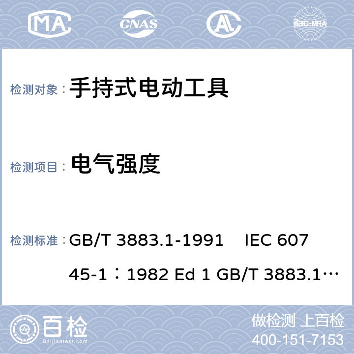 电气强度 手持式电动工具的安全 第一部分 通用要求 GB/T 3883.1-1991 IEC 60745-1：1982 Ed 1 GB/T 3883.1-2008 GB/T 3883.1-2005 IEC 60745-1：1997 Ed 2 IEC 60745-1：2003 Ed 3.2 IEC 60745-1：2006 Ed 4 EN 60745-1: 2009 EN 60745-1:2009/A11:2010 AS/NZS60745.1:2009 UL 60745-1:2011 15