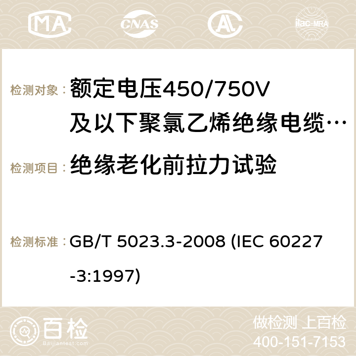 绝缘老化前拉力试验 额定电压450/750V及以下聚氯乙烯绝缘电缆 第3部分：固定布线用无护套电缆 GB/T 5023.3-2008 (IEC 60227-3:1997) 3