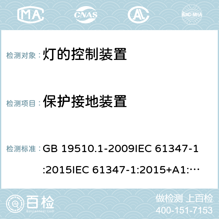 保护接地装置 灯的控制装置 第1部分:一般要求和安全要求 GB 19510.1-2009
IEC 61347-1:2015
IEC 61347-1:2015+A1:2017 
EN 61347-1:2015
AS/NZS 61347.1:2016 9