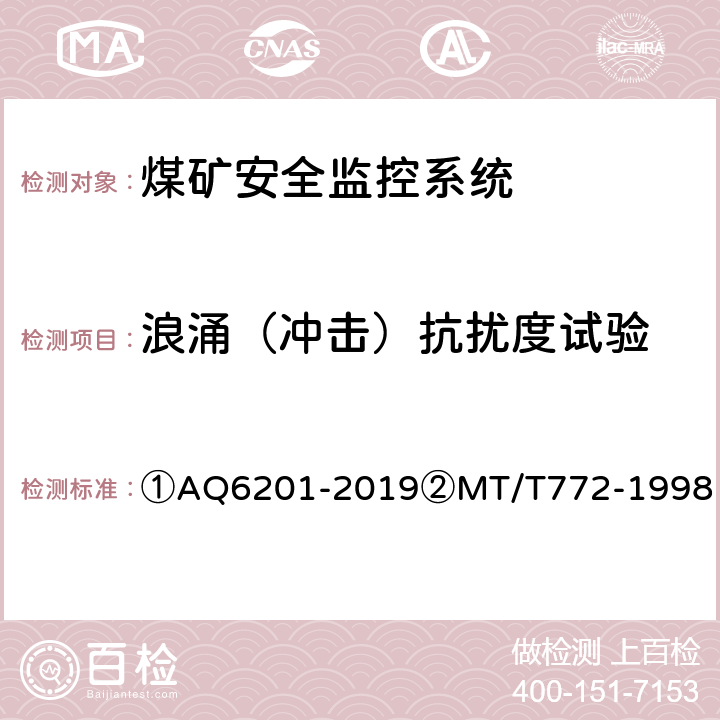 浪涌（冲击）抗扰度试验 ①煤矿安全监控系统通用技术要求②煤矿监控系统主要性能测试方法 ①AQ6201-2019②MT/T772-1998 ①5.11.4/②12