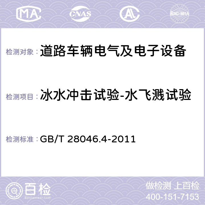 冰水冲击试验-水飞溅试验 道路车辆 电气及电子设备的环境条件和试验 第4部分：气候部分 GB/T 28046.4-2011 5.4.2