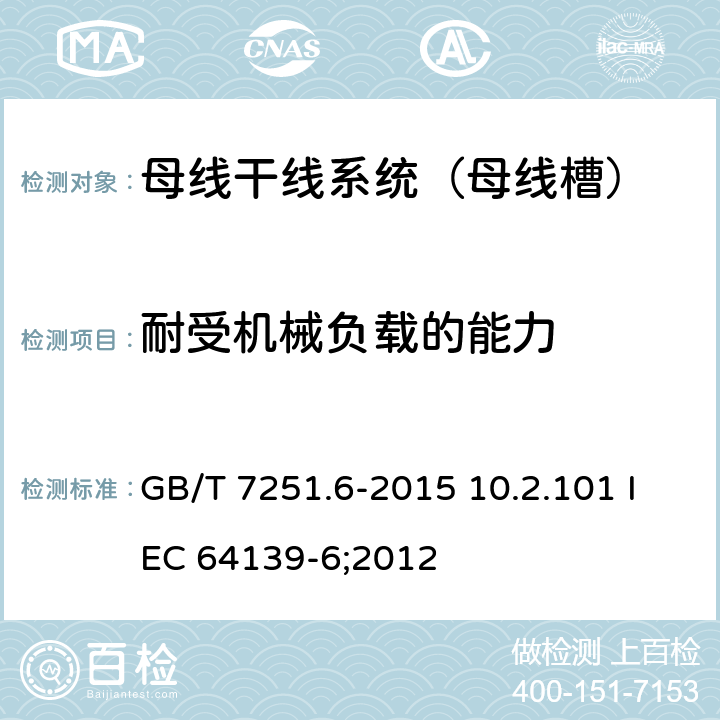 耐受机械负载的能力 低压成套开关设备和控制设备 第6部分：母线干线系统（母线槽） GB/T 7251.6-2015 10.2.101 IEC 64139-6;2012 10.2.101