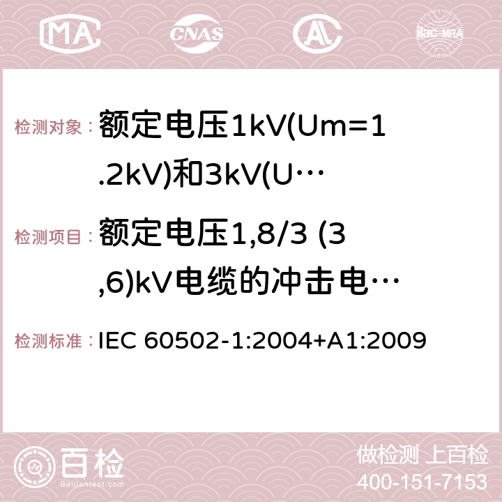 额定电压1,8/3 (3,6)kV电缆的冲击电压试验 IEC 60502-1-2004 额定电压1kV(Um=1.2kV)到30kV(Um=36kV)挤包绝缘电力电缆及附件 第1部分:额定电压1kV(Um=1.2kV)和3kV(Um=3.6kV)电缆
