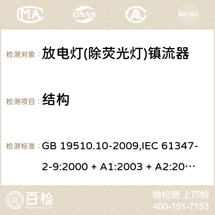 结构 灯的控制装置第2-9部分: 放电灯(荧光灯除外)用镇流器的特殊要求 GB 19510.10-2009,IEC 61347-2-9:2000 + A1:2003 + A2:2006,IEC 61347-2-9:2012,AS/NZS 61347.2.9:2004,EN 61347-2-9:2001 + A1:2003 + A2:2006,EN 61347-2-9:2013,AS/NZS 61347.2.9:2019 17