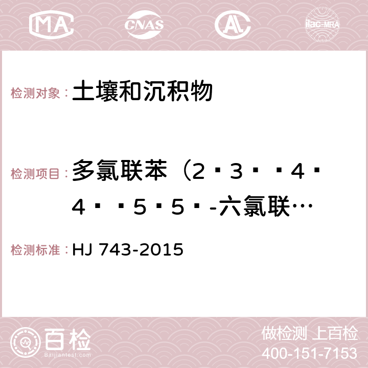 多氯联苯（2ˏ3ˊˏ4ˏ4ˊˏ5ˏ5ˊ-六氯联苯、2ˏ3ˏ3ˊˏ4ˏ4ˊˏ5ˊ-六氯联苯、2ˏ3ˏ3ˊˏ4ˏ4ˊˏ5-六氯联苯、2ˏ2ˊˏ3ˏ4ˏ4ˊˏ5ˏ5ˊ-七氯联苯、3ˏ3ˊˏ4ˏ4ˊˏ5ˏ5ˊ-六氯联苯、2ˏ3ˏ3ˊˏ4ˏ4ˊˏ5ˏ5ˊ-七氯联苯） 《土壤和沉积物 多氯联苯的测定 气相色谱-质谱法》 HJ 743-2015