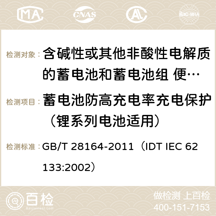 蓄电池防高充电率充电保护（锂系列电池适用） 含碱性或其他非酸性电解质的蓄电池和蓄电池组 便携式密封蓄电池和蓄电池组的安全性要求 GB/T 28164-2011
（IDT IEC 62133:2002） 4.3.11