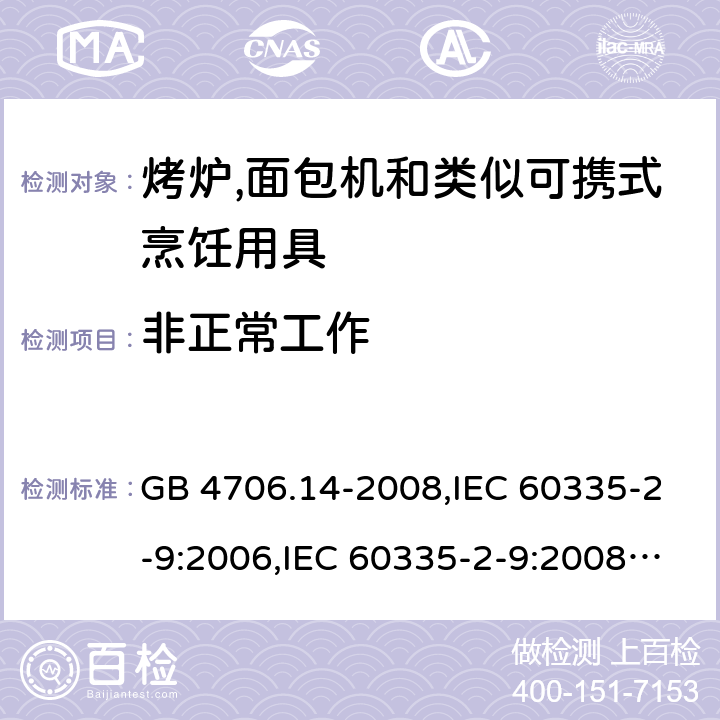 非正常工作 家用和类似用途电器的安全 第2-9部分:烤炉,面包机及类似可携式烹饪用具的特殊要求 GB 4706.14-2008,IEC 60335-2-9:2006,IEC 60335-2-9:2008 + A1:2012 + cor.1:2013+A2:2016,IEC 60335-2-9:2019,AS/NZS 60335.2.9:2009 +A1:2011,AS/NZS 60335.2.9:2014 + A1:2015 + A2:2016 + A3:2017,EN 60335-2-9:2003 + A1:2004 + A2:2006 + A12:2007 + A13:2010+AC:2011+AC:2012 19