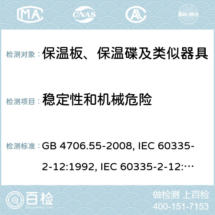 稳定性和机械危险 家用和类似用途电器的安全　保温板和类似器具的特殊要求 GB 4706.55-2008, IEC 60335-2-12:1992, IEC 60335-2-12:2002+A1:2008, IEC 60335-2-12:2002+A1:2008+A2:2017, EN 60335-2-12:2003+A1:2008 20