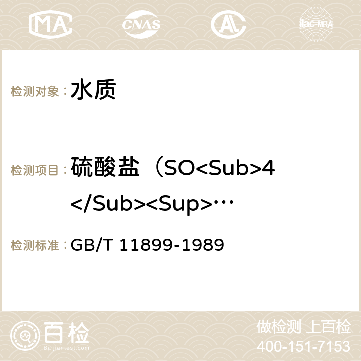 硫酸盐（SO<Sub>4</Sub><Sup>2-</Sup>） GB/T 11899-1989 水质 硫酸盐的测定 重量法