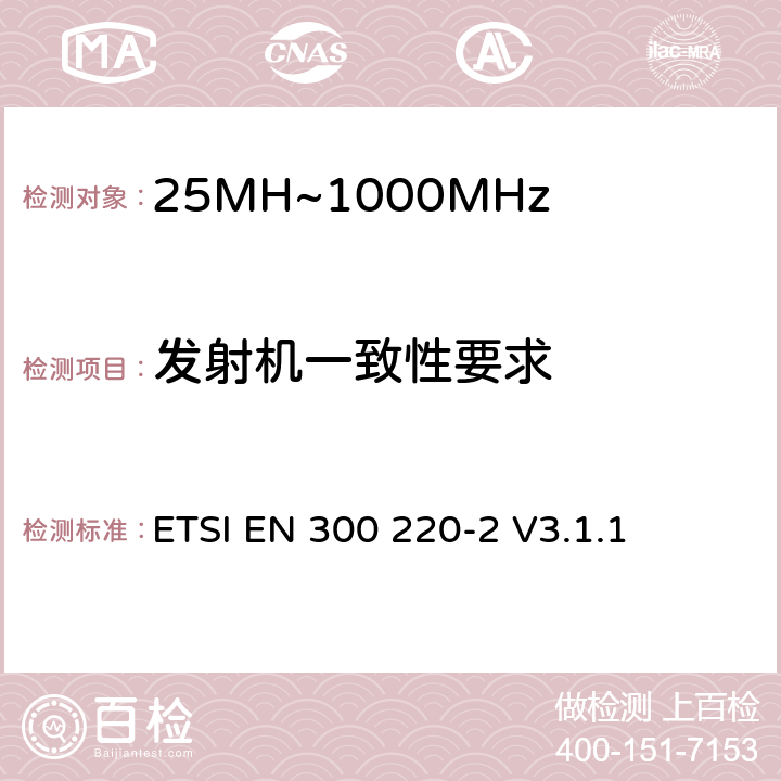 发射机一致性要求 短程设备（SRD）运行在25 MHz至1 000 MHz的频率范围内;第2部分：涵盖基本要素的协调标准指令2014/53 / EU第3.2条的要求用于非特定无线电设备 ETSI EN 300 220-2 V3.1.1 4.3（4.3.1,4.3.2）