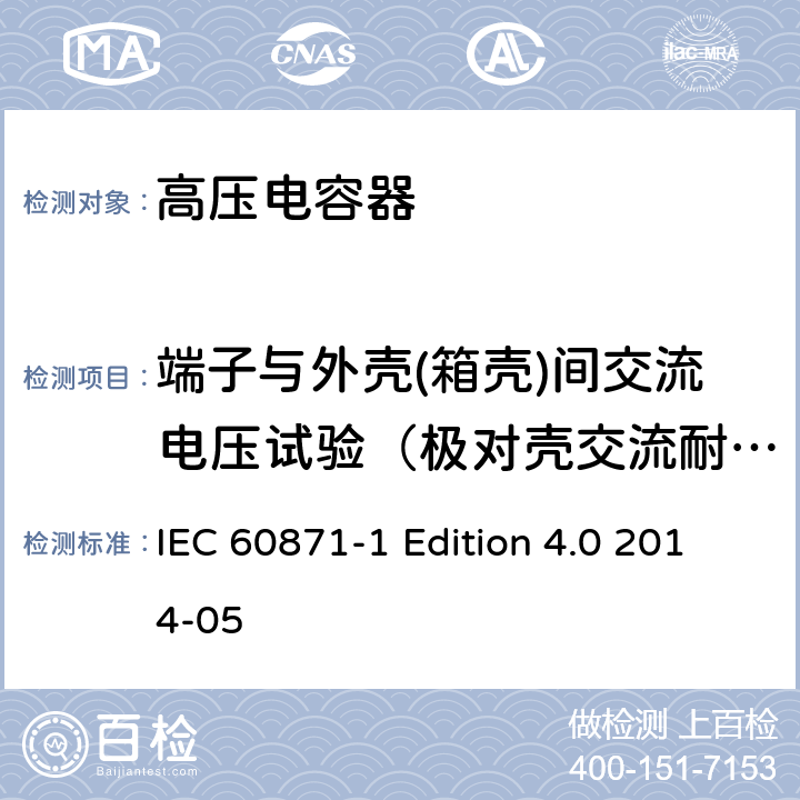 端子与外壳(箱壳)间交流电压试验（极对壳交流耐压试验） 标称电压1000V以上交流电力系统用并联电容器 第1部分：总则 IEC 60871-1 Edition 4.0 2014-05 10,15.1