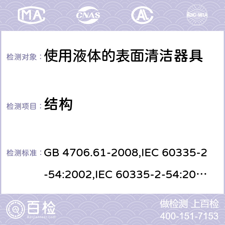 结构 家用和类似用途电器的安全 使用液体的表面清洁器具的特殊要求 GB 4706.61-2008,IEC 60335-2-54:2002,IEC 60335-2-54:2008+A1:2015,IEC 60335-2-54:2008, AMD1:2015+AMD2:2019,EN 60335-2-54:2008+A12:2012+AC:2015 Cl.22