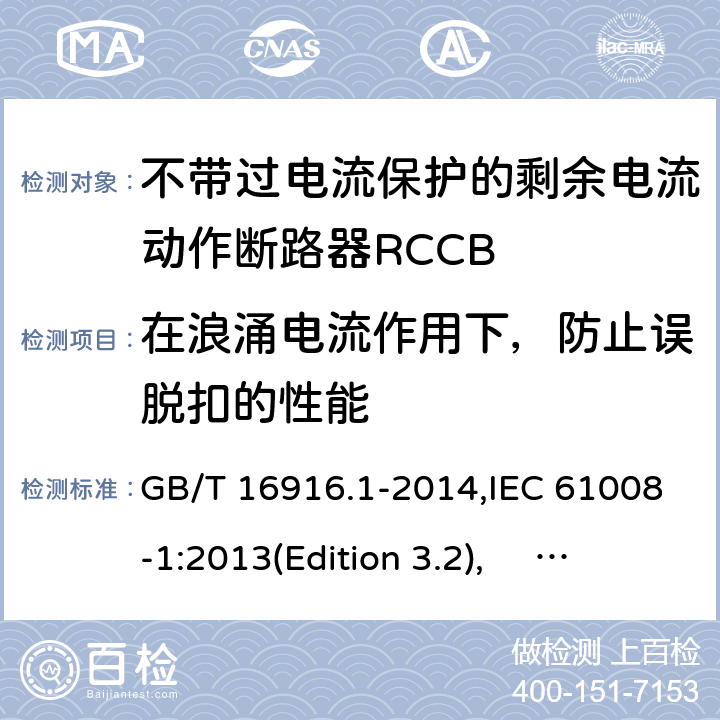 在浪涌电流作用下，防止误脱扣的性能 家用和类似用途的不带过电流保护的剩余电流动作断路器RCCB 第1 部分：一般规则RCCB的适用性 GB/T 16916.1-2014,IEC 61008-1:2013(Edition 3.2), EN 61008-1:2012+A11:2015+A12:2017,AS/NZS 61008.1:2015 Cl.9.19