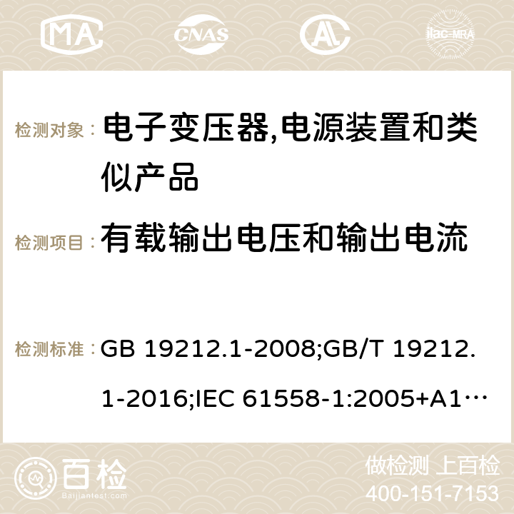 有载输出电压和输出电流 电力变压器,电源,电抗器和类似产品的安全 第1部分:通用要求和试验 GB 19212.1-2008;GB/T 19212.1-2016;IEC 61558-1:2005+A1:2009；EN 61558-1:2005+A1:2009;J61558-1(H26) 11