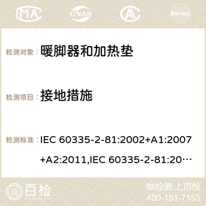 接地措施 家用和类似用途电器的安全 第2-81部分:暖脚器和加热垫的特殊要求 IEC 60335-2-81:2002+A1:2007+A2:2011,IEC 60335-2-81:2015 + A1:2017,AS/NZS 60335.2.81:2015+A1:2017+A2:2018,EN 60335-2-81:2003+A1:2007+A2:2012 27