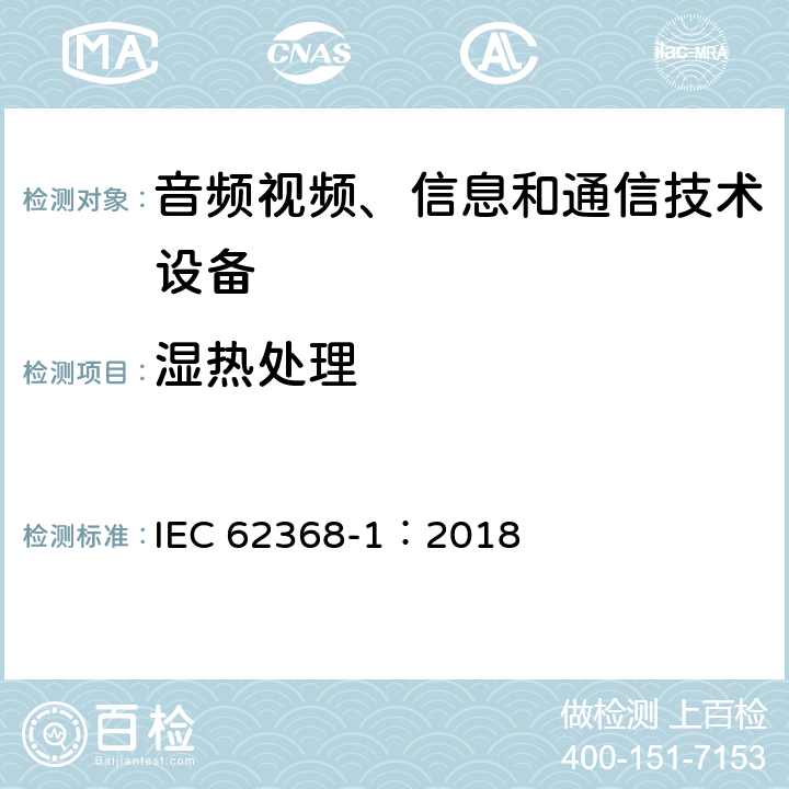 湿热处理 音频视频、信息和通信技术设备 第1部分 安全要求 IEC 62368-1：2018 5.4.8